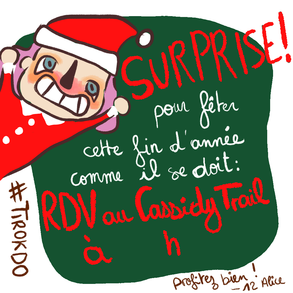 Dessin cartoon d'Alice en tenue de Noël qui dit "SURPRISE ! pour fêter cette fin d'année comme il se doit : RDV au Cassidy Trail à xhx / profitez-bien ! 12 Alice"