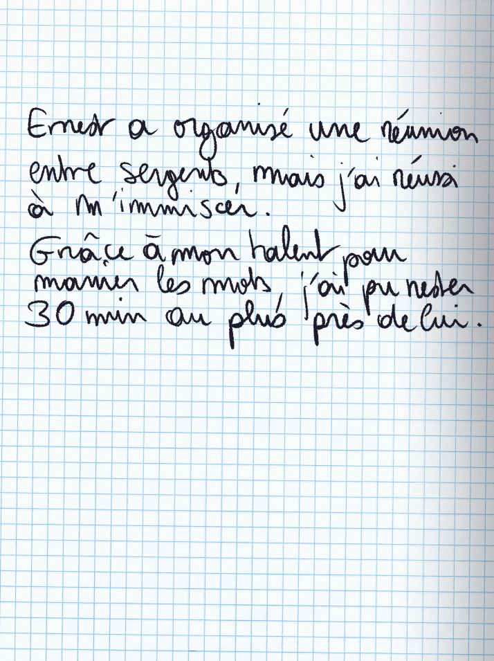 Texte écrit à la main : Ernest a organisé un réunion entre sergents, mais j'ai réussi à m'immiscer. Grâce à mon talent pour manier les mots, j'ai pu rester 30 min au plus près de lui.